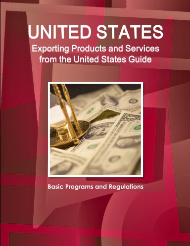United States: Exporting Products and Services from the United States Guide: Basic Programs and Regulations