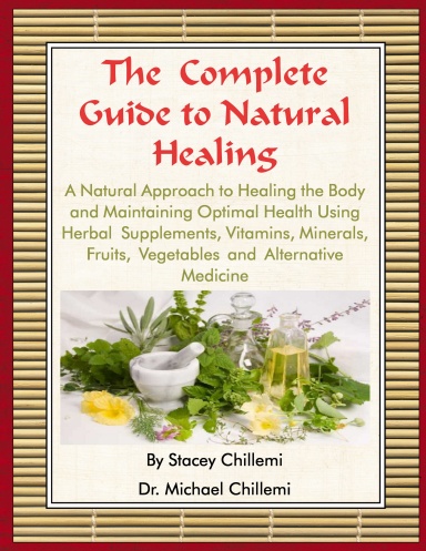 The Complete Guide to Natural Healing: A Natural Approach to Healing the Body and Maintaining Optimal Health Using Herbal Supplements, Vitamins, Minerals, Fruits, Vegetables and Alternative Medicine