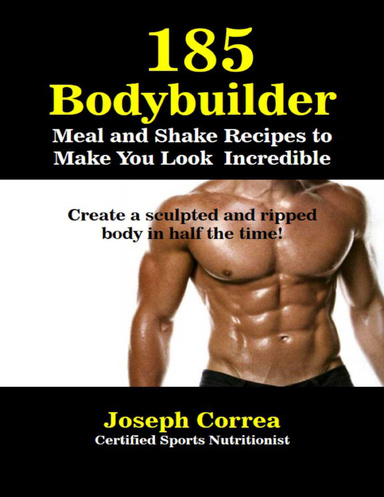 185 Bodybuilding Meal and Shake Recipesto Make You Look Incredible Create a Sculpted and Ripped Body In Half the Time