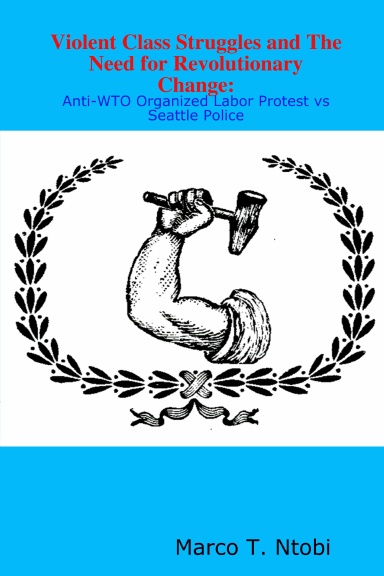 Violent Class Struggles and The Need for Revolutionary Change: Anti-WTO Organized Labor Protest vs Seattle Police