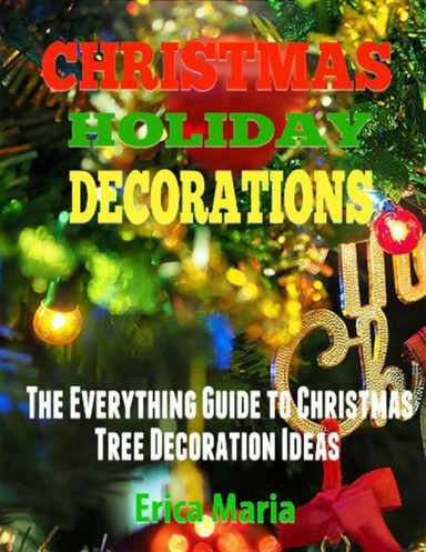 Christmas Holiday Decorations: The Everything Guide to Christmas Tree Decoration Ideas