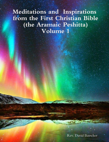 Meditations and  Inspirations from the First Christian Bible (the Aramaic Peshitta) Volume 1