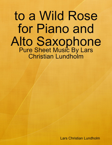 to a Wild Rose for Piano and Alto Saxophone - Pure Sheet Music By Lars Christian Lundholm