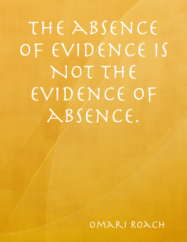The absence of evidence is NOT the evidence of absence.