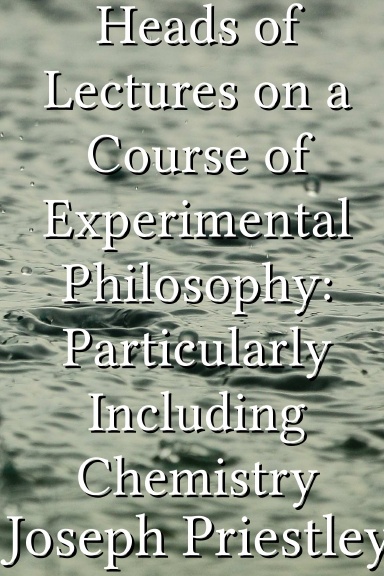 Heads of Lectures on a Course of Experimental Philosophy: Particularly Including Chemistry