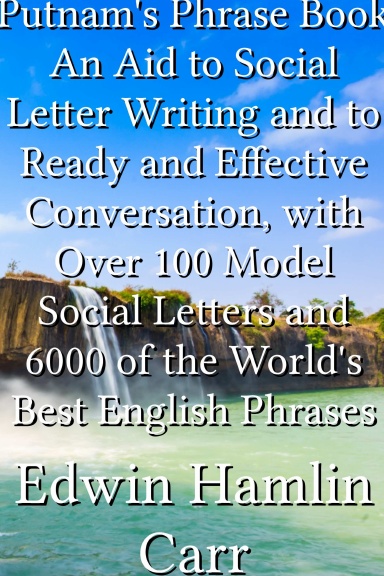 Putnam's Phrase Book An Aid to Social Letter Writing and to Ready and Effective Conversation, with Over 100 Model Social Letters and 6000 of the World's Best English Phrases