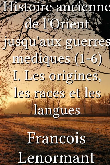 Histoire ancienne de l'Orient jusqu'aux guerres mediques (1-6) I. Les origines, les races et les langues [French]