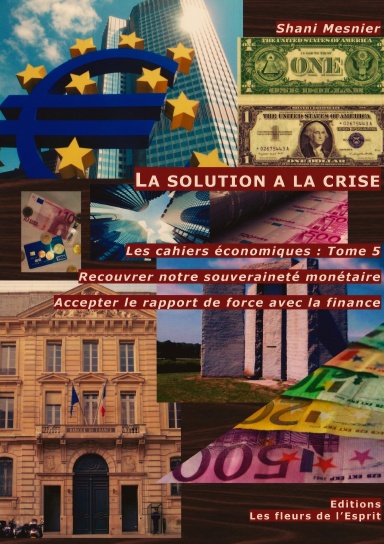 La solution à la crise ; Recouvrer notre souveraineté monétaire ; Accepter le rapport de force avec la finance ; Les cahiers économiques : Tome 5