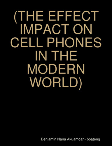 (THE EFFECT IMPACT ON CELL PHONES IN THE MODERN WORLD)