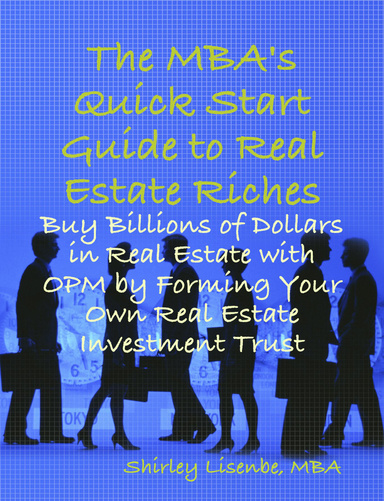 The MBA's Quick Start Guide to Real Estate Riches: Buy Billions of Dollars in Real Estate with OPM by Forming Your Own Real Estate Investment Trust