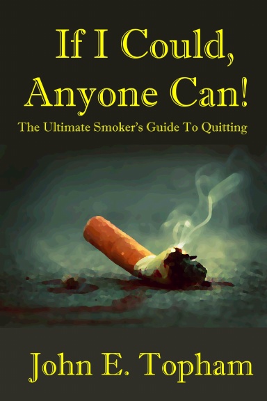 If I Could, Anyone Can! (The Ultimate Smoker's Guide To Quitting)