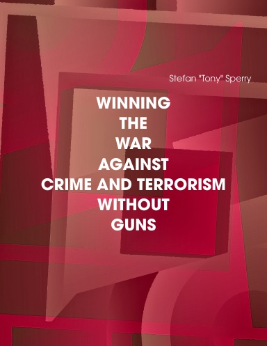WINNING THE WAR AGIAINST CRIME AND TERRORISM WITHOUT GUNS
