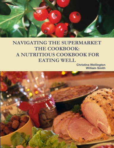 NAVIGATING THE SUPERMARKET THE COOKBOOK: A NUTRITIOUS COOKBOOK FOR EATING WELL