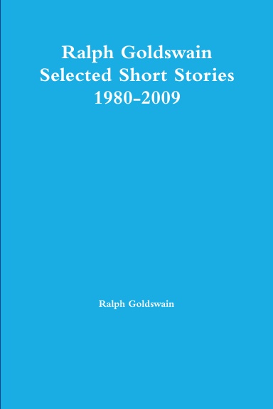 Ralph Goldswain Selected Short Stories 1980-2009