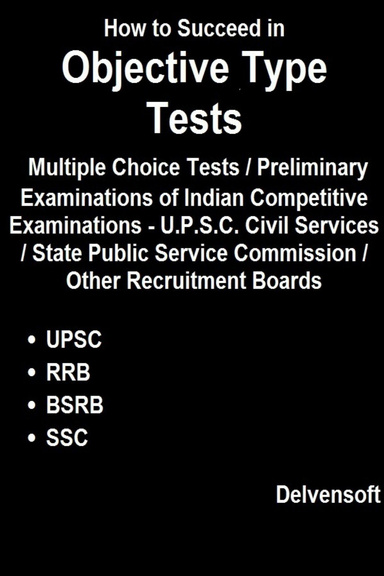How to Succeed in Objective Type Tests / Multiple Choice Tests / Preliminary Examinations of Indian Competitive Examinations - U.P.S.C. Civil Services / State Public Service Commission / Other Recruitment Boards