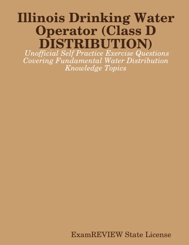 Illinois Drinking Water Operator (Class D - DISTRIBUTION) Unofficial Self Practice Exercise Questions Covering Fundamental Water Distribution Knowledge Topics