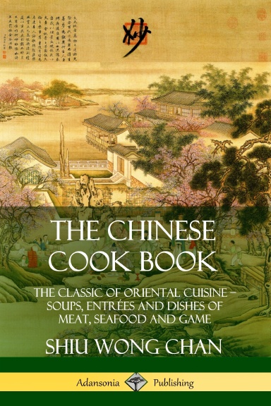 The Chinese Cook Book: The Classic of Oriental Cuisine; Soups, Entrées and Dishes of Meat, Seafood and Game