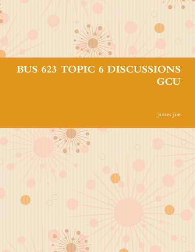 BUS 623 TOPIC 6 DISCUSSIONS GCU