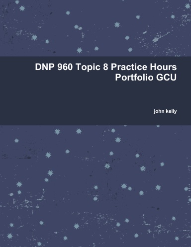 DNP 960 Topic 8 Practice Hours Portfolio GCU