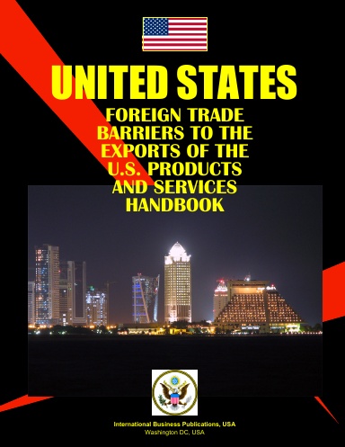 US Foreign Trade Barriers to the Exports of the U.S. Products and Services Handbook Vol 1. Angola-Israel