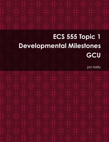 ECS 555 Topic 1 Developmental Milestones GCU