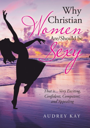 Why Christian Women Are/Should Be Sexy: That Is... Very Exciting, Confident, Competent, and Appealing