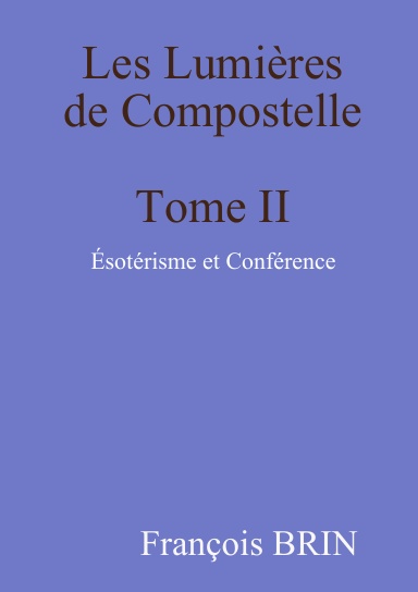 Les Lumlières de Compostelle Tome II Ésotérisme et Conférence