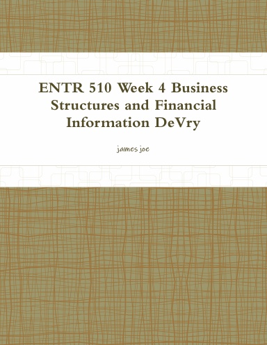 ENTR 510 Week 4 Business Structures and Financial Information DeVry