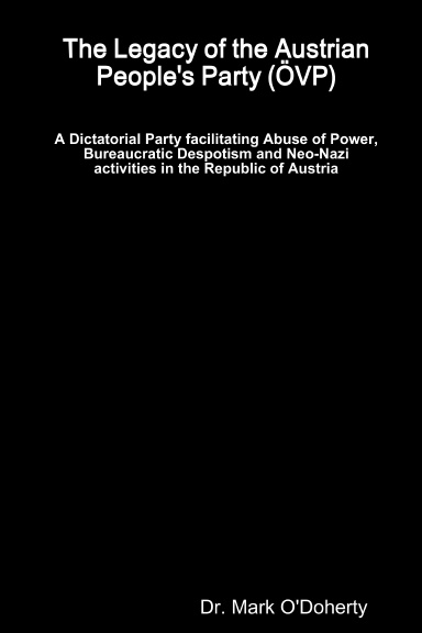 The Legacy of the Austrian People's Party (ÖVP) – A Dictatorial Party facilitating Abuse of Power, Bureaucratic Despotism and Neo-Nazi activities in the Republic of Austria