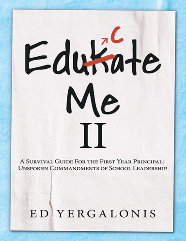 EduKate Me II: A Survival Guide for the First Year Principal:  Unspoken Commandments of School Leadership