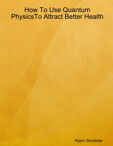 How To Use Quantum PhysicsTo Attract Better Health