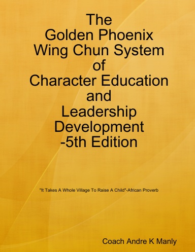 The Golden Phoenix Wing Chun System of Character Education and Leadership Development-5th Edition