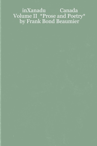 inXanadu           Canada         Volume II  *Prose and Poetry*                                                                                                                                                  by Frank Bond Beaumier