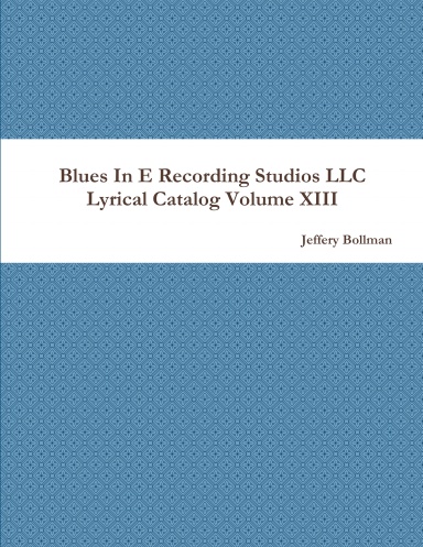 Blues In E Recording Studios LLC Lyrical Catalog Volume XIII