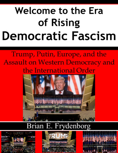 Welcome to the Era of Rising Democratic Fascism: Trump, Putin, Europe, and the Assault On Western Democracy and the International Order