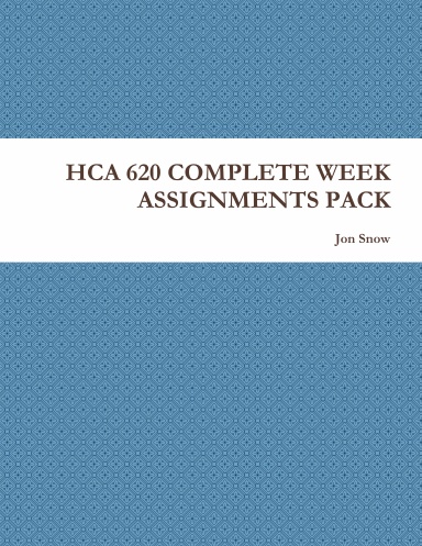 HCA 620 COMPLETE WEEK ASSIGNMENTS PACK