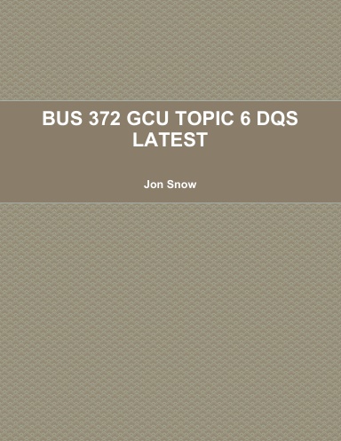 BUS 372 GCU TOPIC 6 DQS LATEST