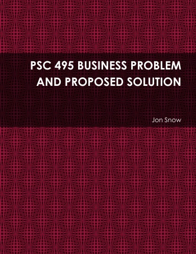PSC 495 BUSINESS PROBLEM AND PROPOSED SOLUTION