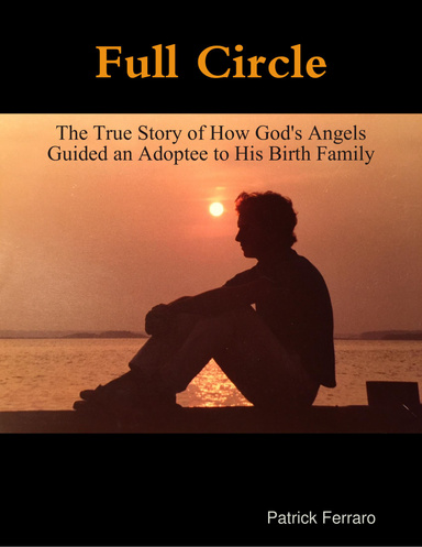 Full Circle - The True Story of How God's Angels Guided an Adoptee to His Birth Family