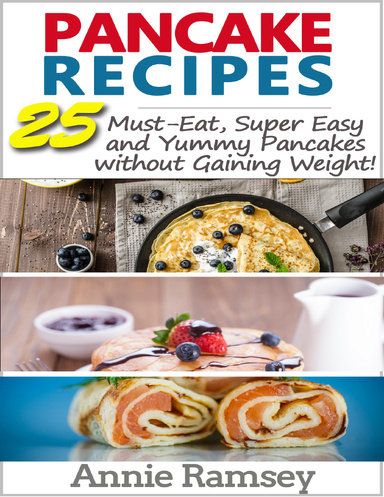 Pancake Recipes: 25 Must-eat, Super Easy and Yummy Pancakes Without Gaining Weight( Low Calorie Pancake Recipes)