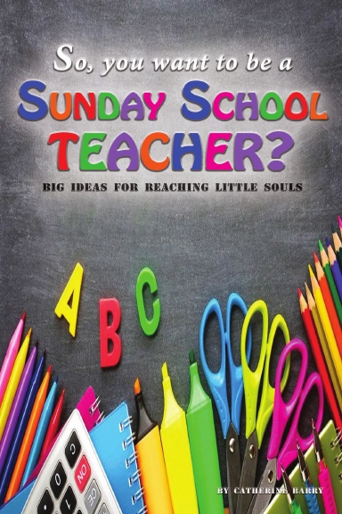 So, You Want to be a Sunday School Teacher; Big Ideas for Reaching Little Souls