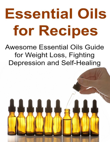 Essential Oils for Recipes:  Awesome Essential Oils Guide for Weight Loss, Fighting Depression and Self Healing