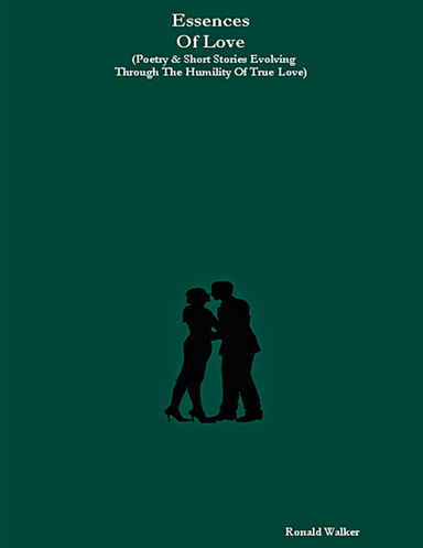 Essences Of Love (Poetry & Short Stories Evolving Through The Humility Of True Love)