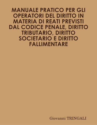 MANUALE PRATICO PER GLI OPERATORI DEL DIRITTO IN MATERIA DI REATI PREVISTI DAL CODICE PENALE, DIRITTO TRIBUTARIO, DIRITTO SOCIETARIO E DIRITTO FALLIMENTARE