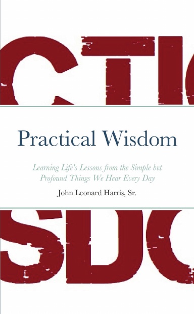 Practical Wisdom: Learning Life's Lessons from the Simple but Profound Things We Hear Every Day