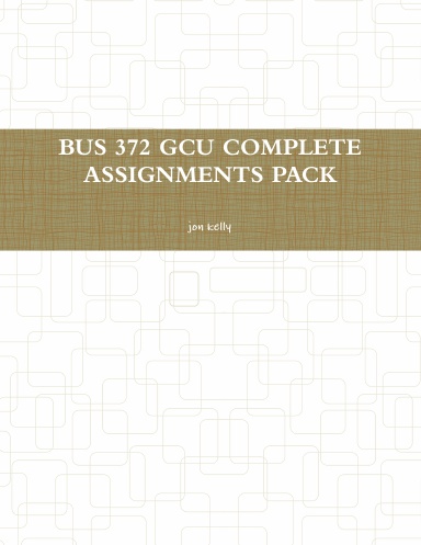 BUS 372 GCU COMPLETE ASSIGNMENTS PACK
