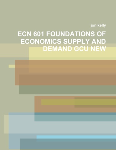 ECN 601 FOUNDATIONS OF ECONOMICS SUPPLY AND DEMAND GCU NEW