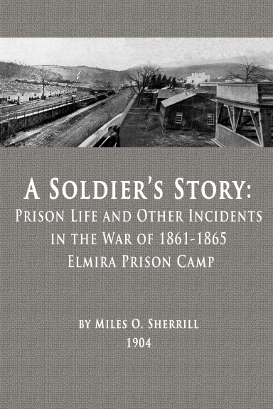 A Soldier’s Story: Prison Life and Other Incidents in the War of 1861-1865 - Elmira Prison Camp