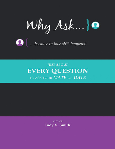 Why Ask … Because In Love Sh** Happens!: Just About Every Question to Ask Your Mate or Date
