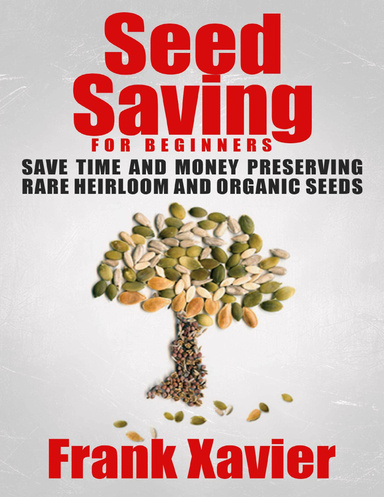 Seed Saving for Beginners: Save Time and Money Preserving Rare and Organic Seeds